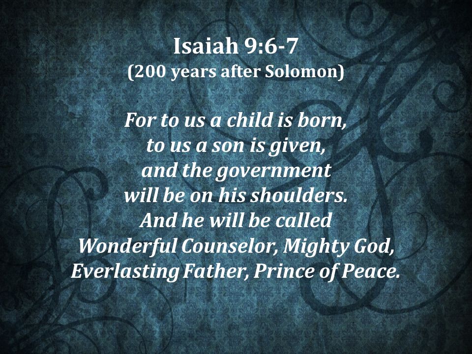 Isaiah 9:6-7 (200 years after Solomon) For to us a child is born, to us a son is given, and the government will be on his shoulders.