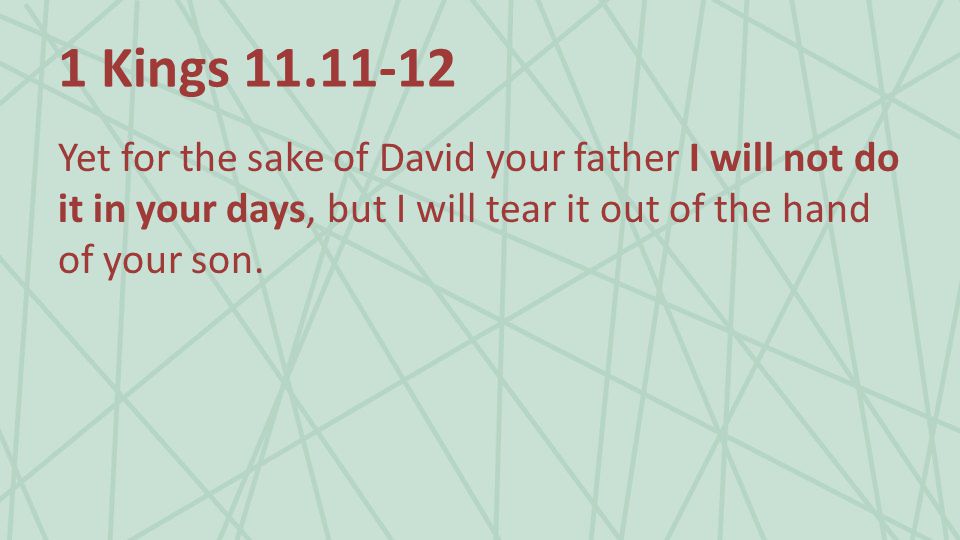 1 Kings Yet for the sake of David your father I will not do it in your days, but I will tear it out of the hand of your son.