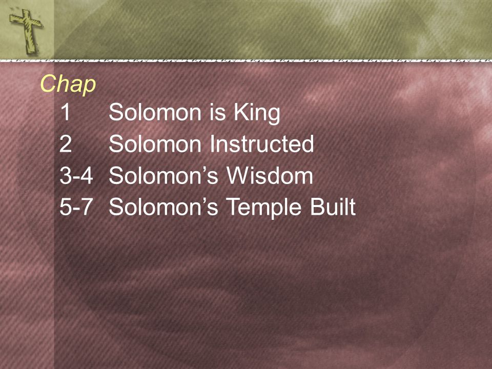 1Solomon is King 2 Solomon Instructed 3-4 Solomon’s Wisdom 5-7 Solomon’s Temple Built Chap