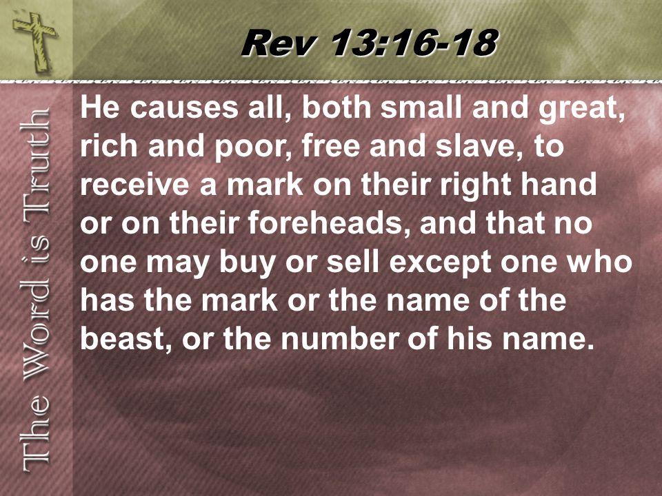 He causes all, both small and great, rich and poor, free and slave, to receive a mark on their right hand or on their foreheads, and that no one may buy or sell except one who has the mark or the name of the beast, or the number of his name.