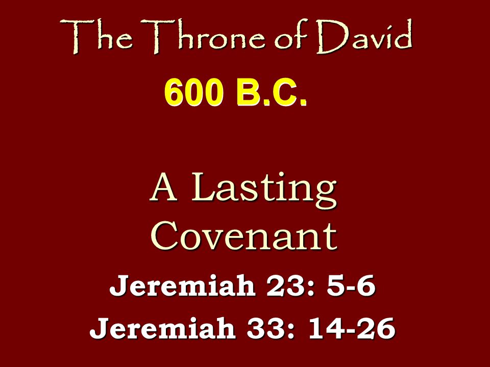 The Throne of David A Lasting Covenant Jeremiah 23: 5-6 Jeremiah 33: B.C.