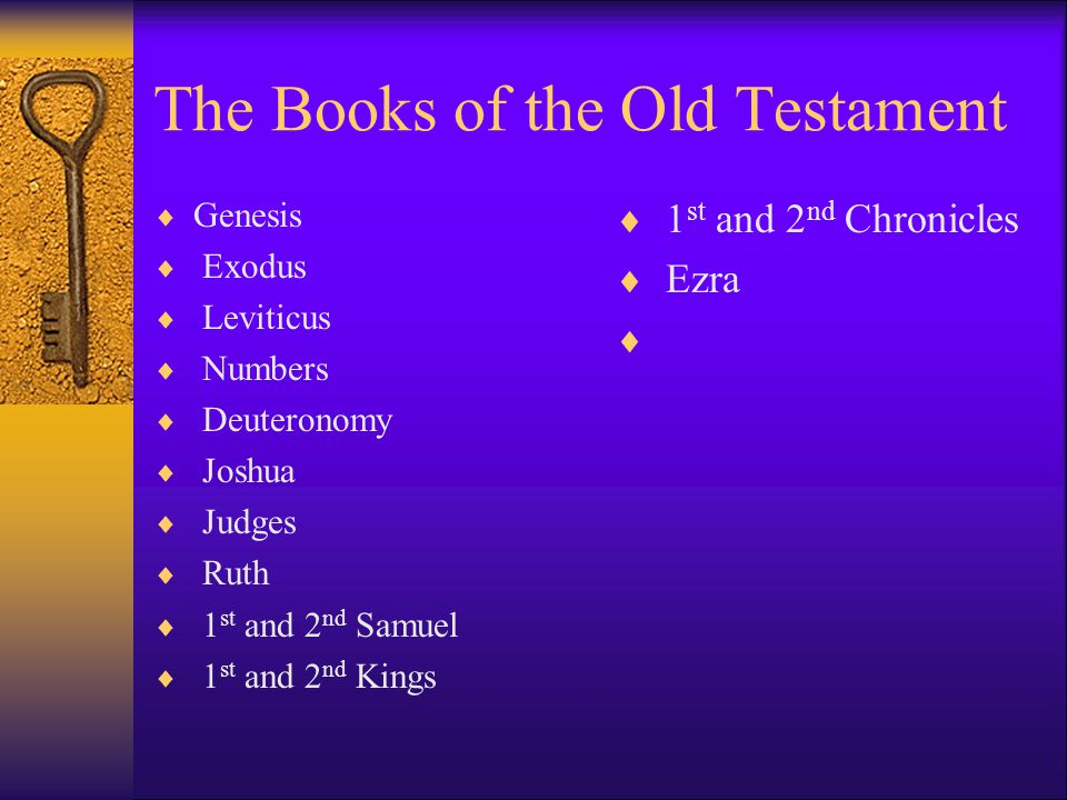 The Books of the Old Testament  Genesis  Exodus  Leviticus  Numbers  Deuteronomy  Joshua  Judges  Ruth  1 st and 2 nd Samuel  1 st and 2 nd Kings  1 st and 2 nd Chronicles  Ezra 
