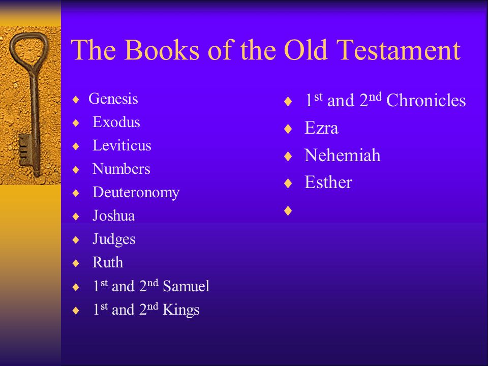 The Books of the Old Testament  Genesis  Exodus  Leviticus  Numbers  Deuteronomy  Joshua  Judges  Ruth  1 st and 2 nd Samuel  1 st and 2 nd Kings  1 st and 2 nd Chronicles  Ezra  Nehemiah  Esther 
