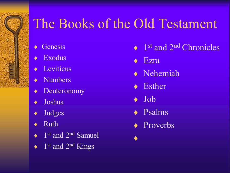 The Books of the Old Testament  Genesis  Exodus  Leviticus  Numbers  Deuteronomy  Joshua  Judges  Ruth  1 st and 2 nd Samuel  1 st and 2 nd Kings  1 st and 2 nd Chronicles  Ezra  Nehemiah  Esther  Job  Psalms  Proverbs 