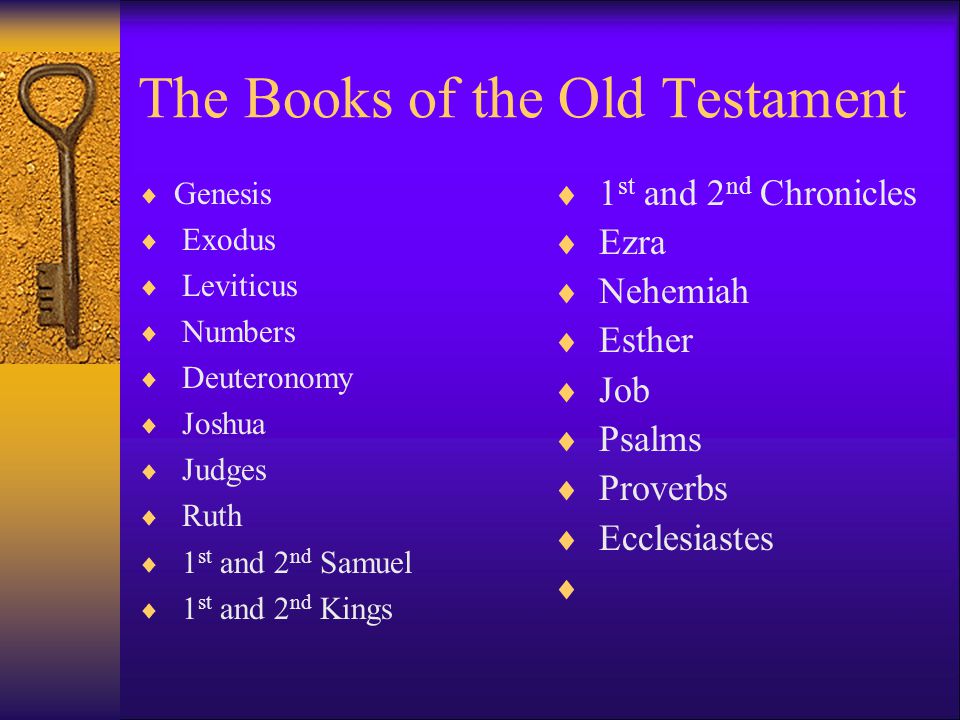 The Books of the Old Testament  Genesis  Exodus  Leviticus  Numbers  Deuteronomy  Joshua  Judges  Ruth  1 st and 2 nd Samuel  1 st and 2 nd Kings  1 st and 2 nd Chronicles  Ezra  Nehemiah  Esther  Job  Psalms  Proverbs  Ecclesiastes 