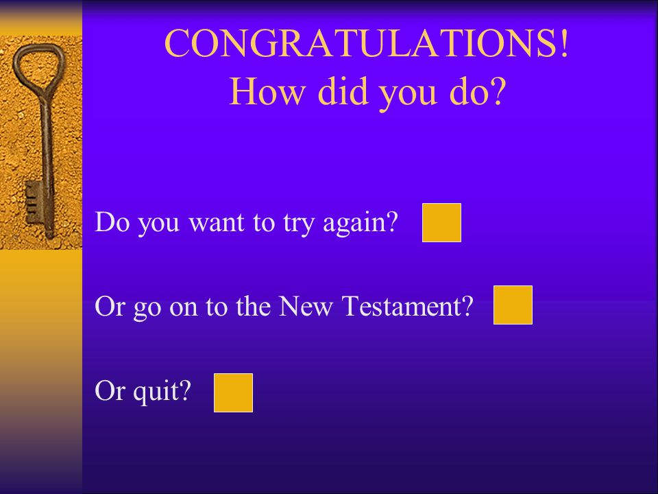 CONGRATULATIONS! How did you do Do you want to try again Or go on to the New Testament Or quit