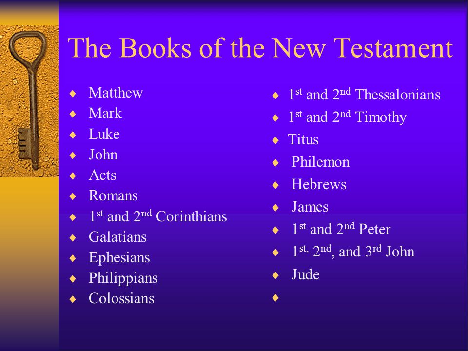 The Books of the New Testament  Matthew  Mark  Luke  John  Acts  Romans  1 st and 2 nd Corinthians  Galatians  Ephesians  Philippians  Colossians  1 st and 2 nd Thessalonians  1 st and 2 nd Timothy  Titus  Philemon  Hebrews  James  1 st and 2 nd Peter  1 st, 2 nd, and 3 rd John  Jude 