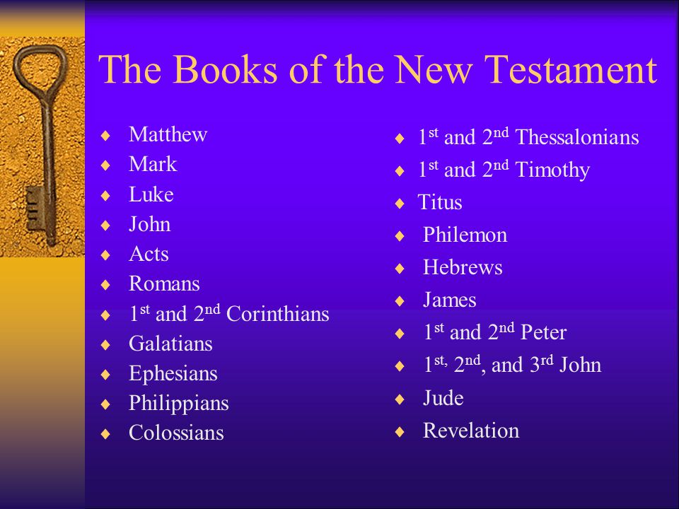 The Books of the New Testament  Matthew  Mark  Luke  John  Acts  Romans  1 st and 2 nd Corinthians  Galatians  Ephesians  Philippians  Colossians  1 st and 2 nd Thessalonians  1 st and 2 nd Timothy  Titus  Philemon  Hebrews  James  1 st and 2 nd Peter  1 st, 2 nd, and 3 rd John  Jude  Revelation
