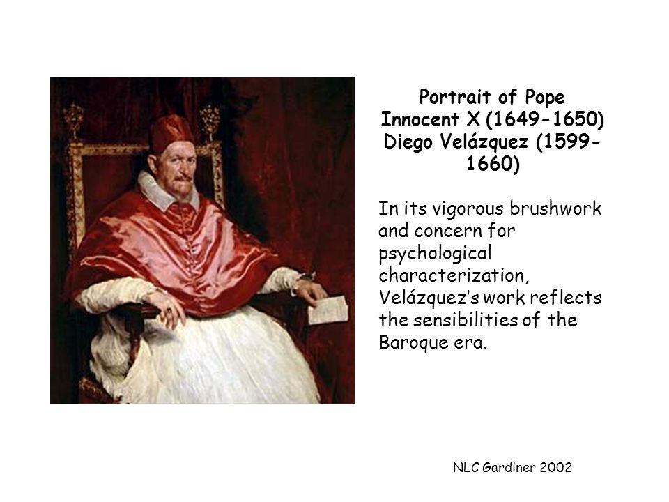 NLC Gardiner 2002 Portrait of Pope Innocent X ( ) Diego Velázquez ( ) In its vigorous brushwork and concern for psychological characterization, Velázquez’s work reflects the sensibilities of the Baroque era.