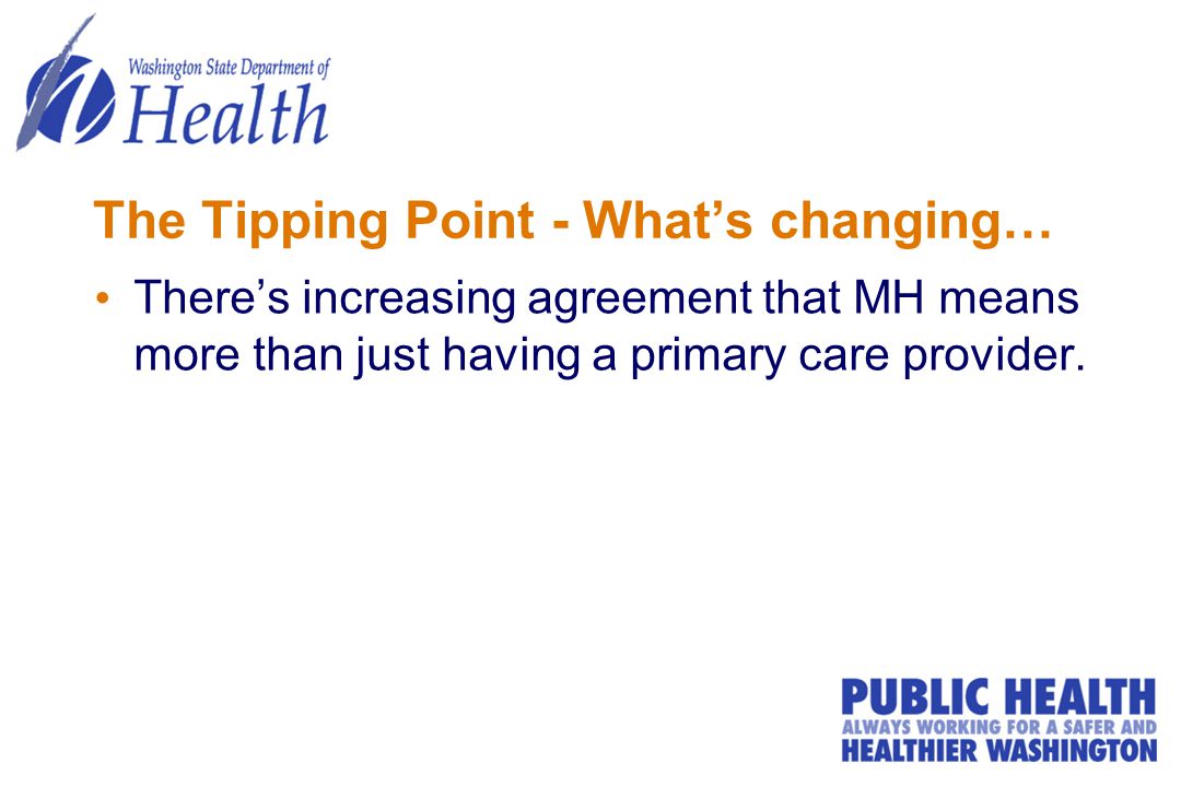 The Tipping Point - What’s changing… There’s increasing agreement that MH means more than just having a primary care provider.