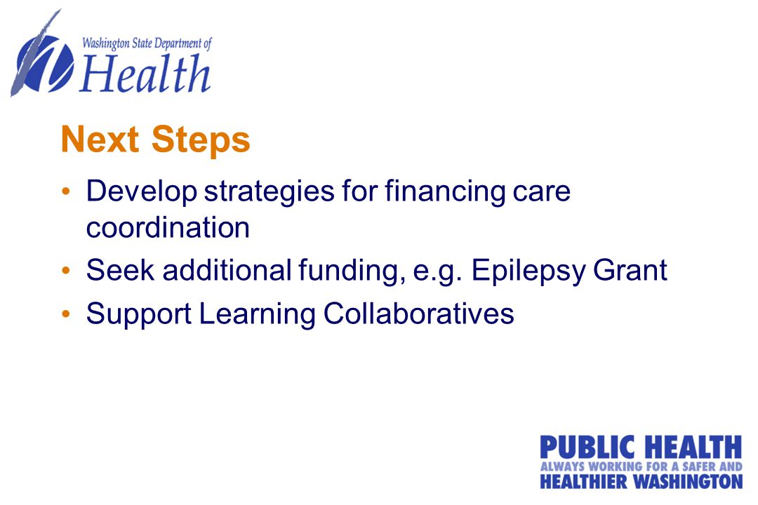 Next Steps Develop strategies for financing care coordination Seek additional funding, e.g.
