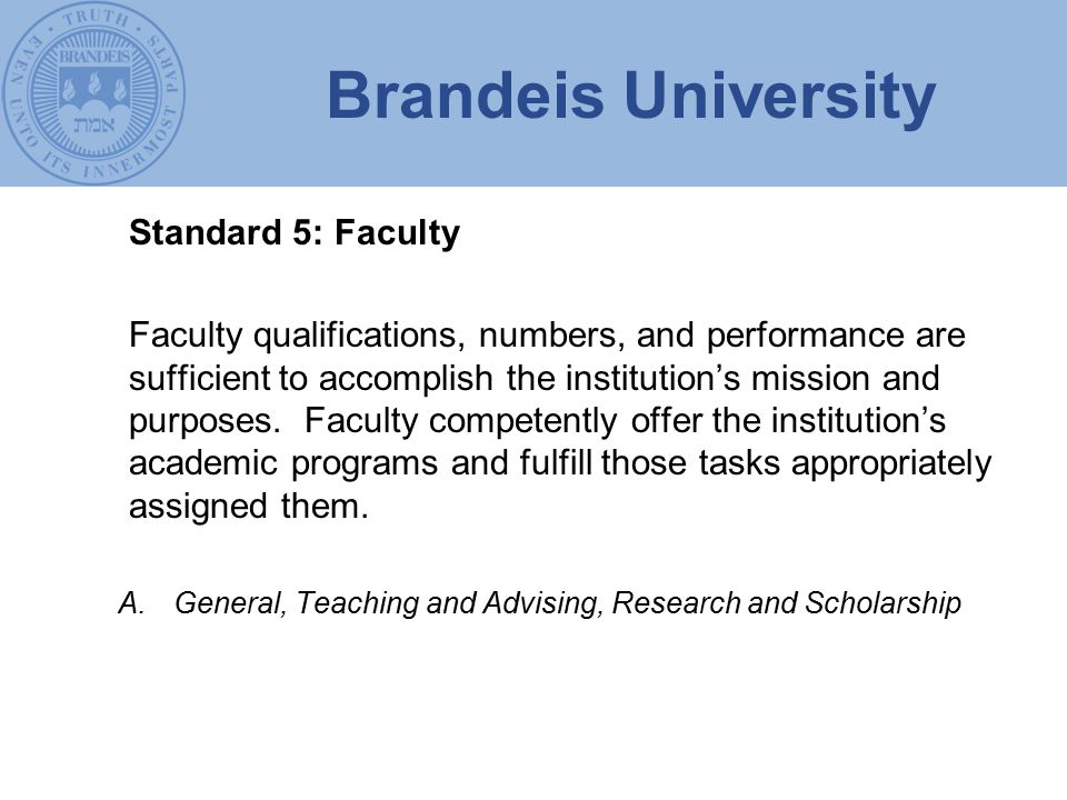 Brandeis University Standard 5: Faculty Faculty qualifications, numbers, and performance are sufficient to accomplish the institution’s mission and purposes.