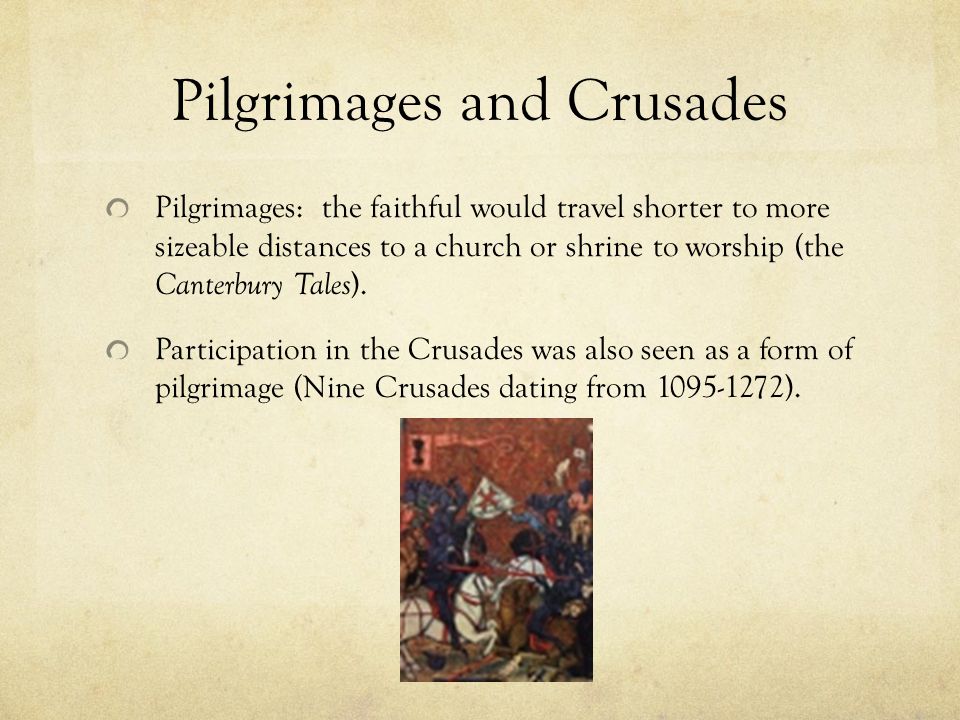Pilgrimages and Crusades Pilgrimages: the faithful would travel shorter to more sizeable distances to a church or shrine to worship (the Canterbury Tales ).