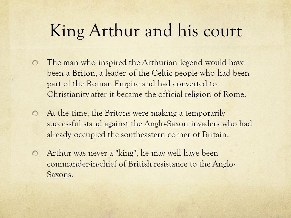 King Arthur and his court The man who inspired the Arthurian legend would have been a Briton, a leader of the Celtic people who had been part of the Roman Empire and had converted to Christianity after it became the official religion of Rome.