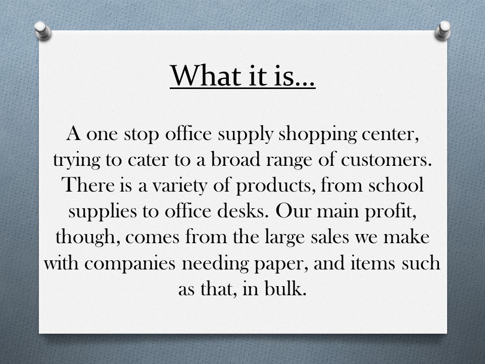 What it is… A one stop office supply shopping center, trying to cater to a broad range of customers.