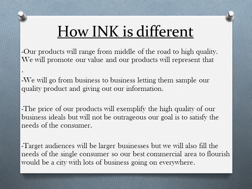 How INK is different -Our products will range from middle of the road to high quality.