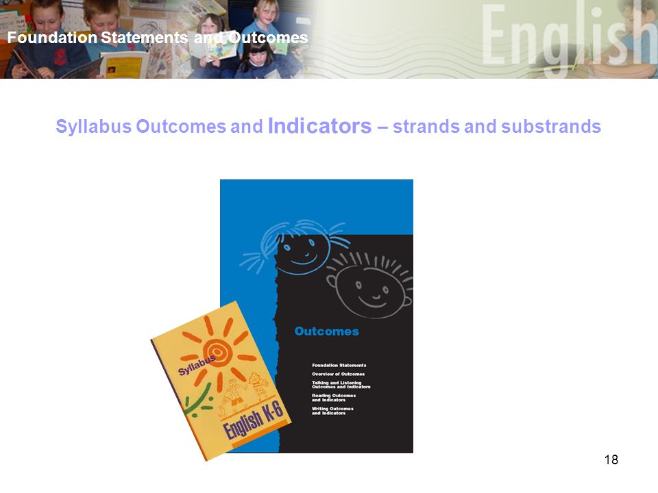 18 Foundation Statements and Outcomes Syllabus Outcomes and Indicators – strands and substrands