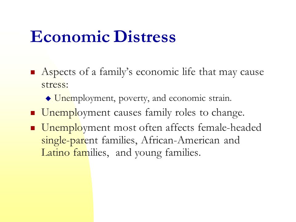 Economic Distress Aspects of a family’s economic life that may cause stress:  Unemployment, poverty, and economic strain.