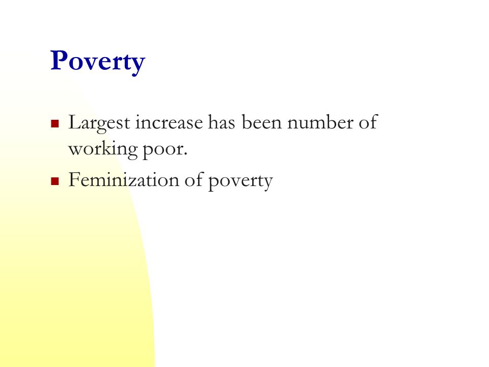 Poverty Largest increase has been number of working poor. Feminization of poverty