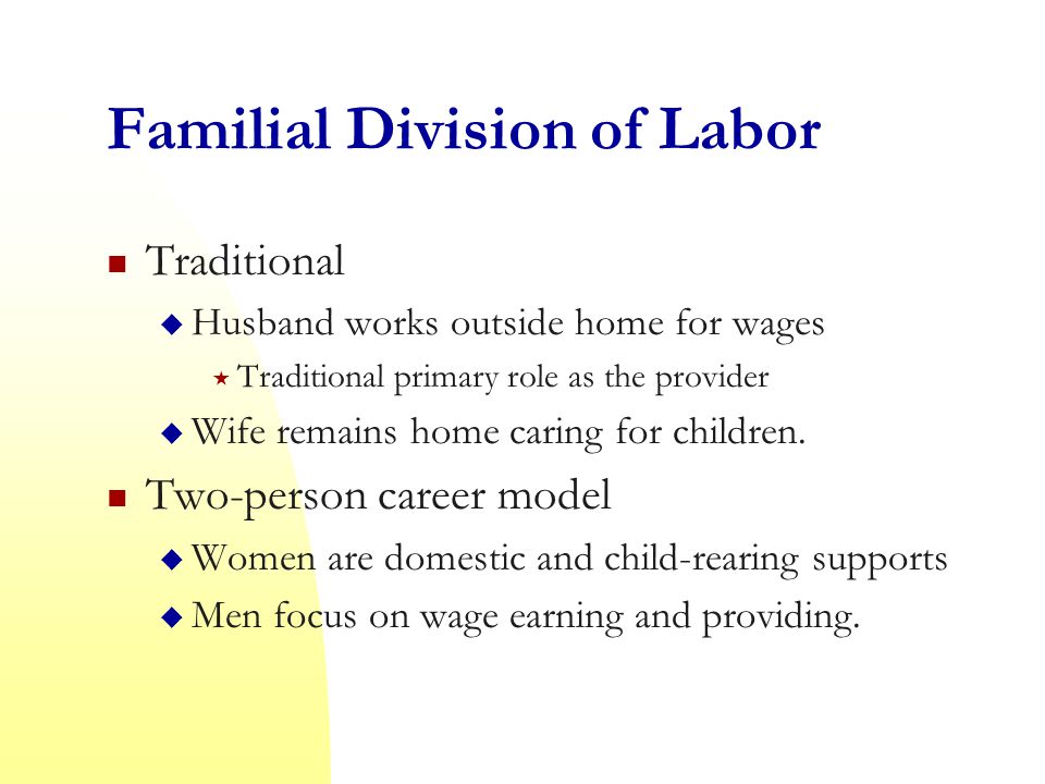 Familial Division of Labor Traditional  Husband works outside home for wages  Traditional primary role as the provider  Wife remains home caring for children.