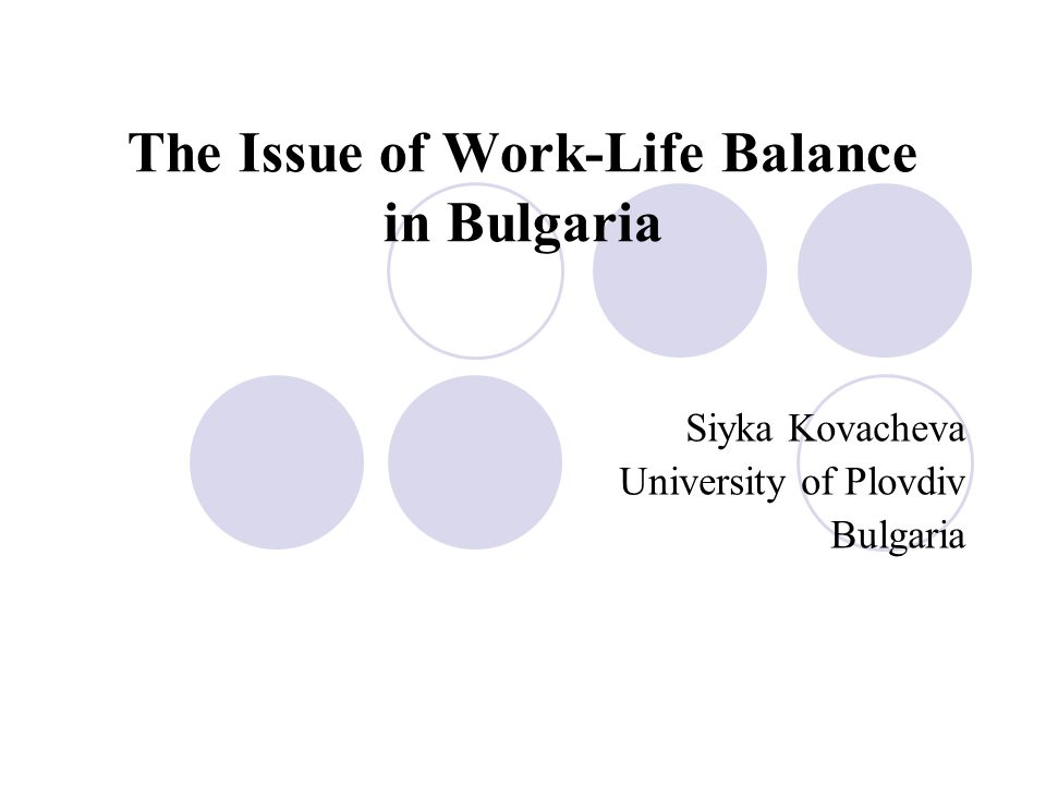 The Issue of Work-Life Balance in Bulgaria Siyka Kovacheva University of Plovdiv Bulgaria