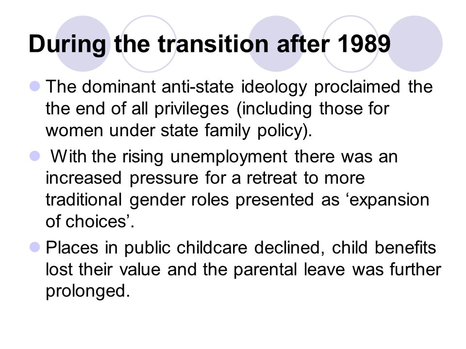 During the transition after 1989 The dominant anti-state ideology proclaimed the the end of all privileges (including those for women under state family policy).
