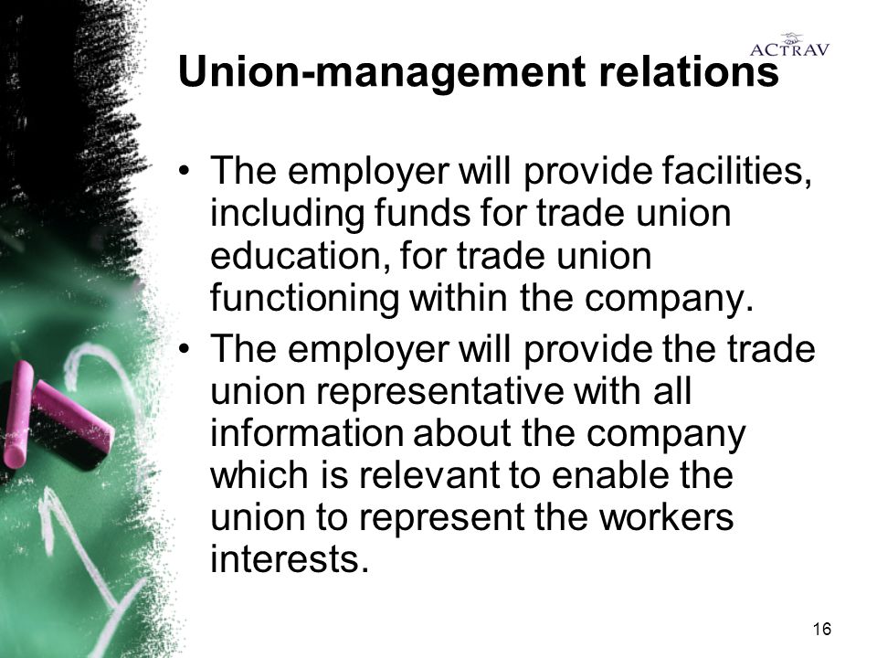 16 Union-management relations The employer will provide facilities, including funds for trade union education, for trade union functioning within the company.