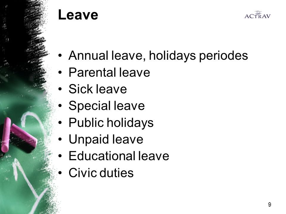 9 Leave Annual leave, holidays periodes Parental leave Sick leave Special leave Public holidays Unpaid leave Educational leave Civic duties