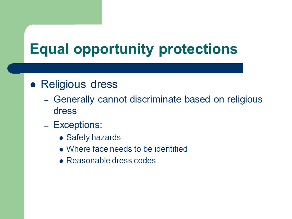 Equal opportunity protections Religious dress – Generally cannot discriminate based on religious dress – Exceptions: Safety hazards Where face needs to be identified Reasonable dress codes