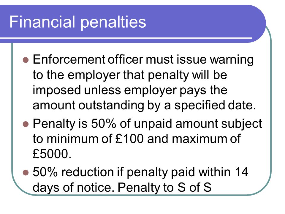 Financial penalties Enforcement officer must issue warning to the employer that penalty will be imposed unless employer pays the amount outstanding by a specified date.