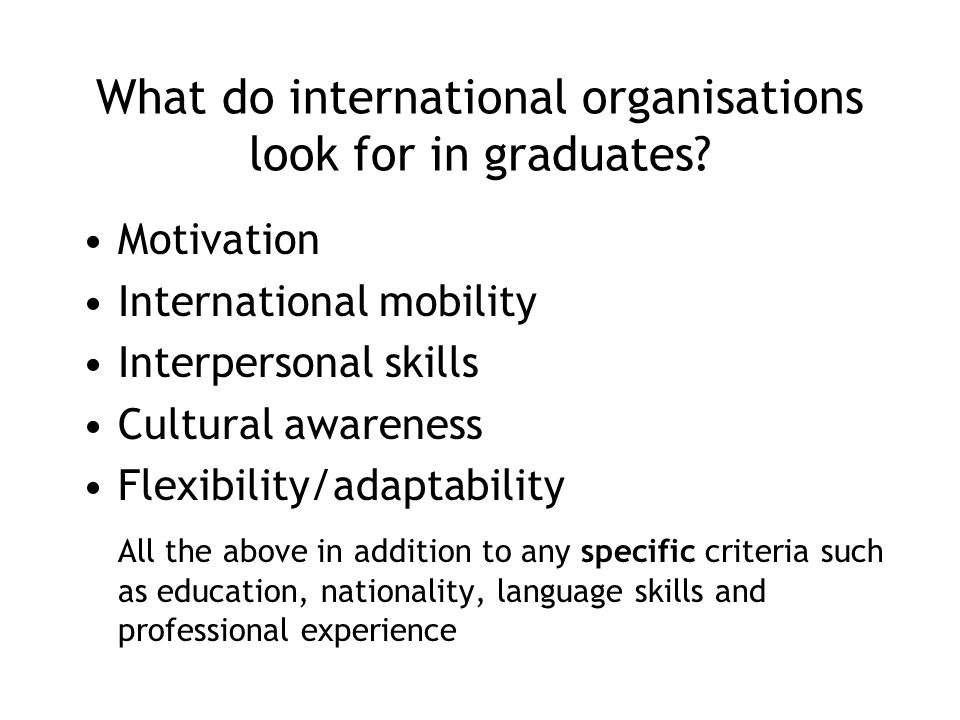 Motivation International mobility Interpersonal skills Cultural awareness Flexibility/adaptability All the above in addition to any specific criteria such as education, nationality, language skills and professional experience