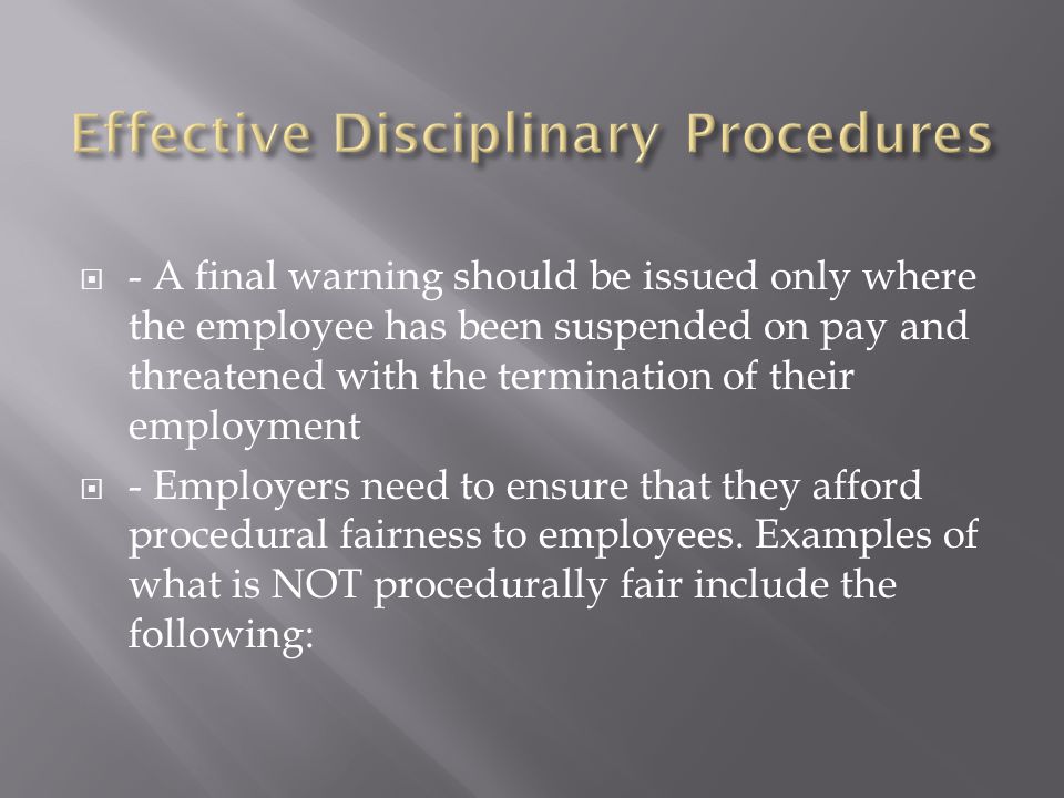 - A final warning should be issued only where the employee has been suspended on pay and threatened with the termination of their employment  - Employers need to ensure that they afford procedural fairness to employees.