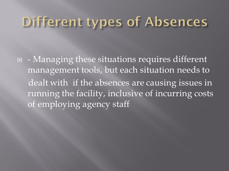  - Managing these situations requires different management tools, but each situation needs to dealt with if the absences are causing issues in running the facility, inclusive of incurring costs of employing agency staff