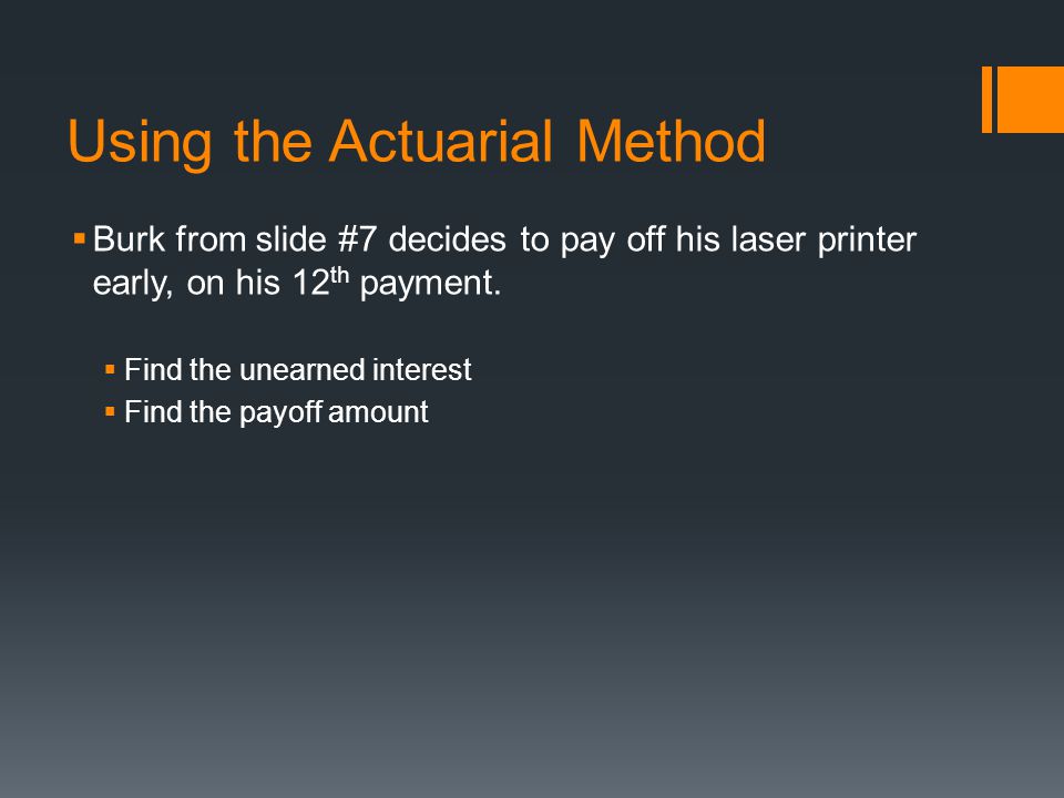 Using the Actuarial Method  Burk from slide #7 decides to pay off his laser printer early, on his 12 th payment.