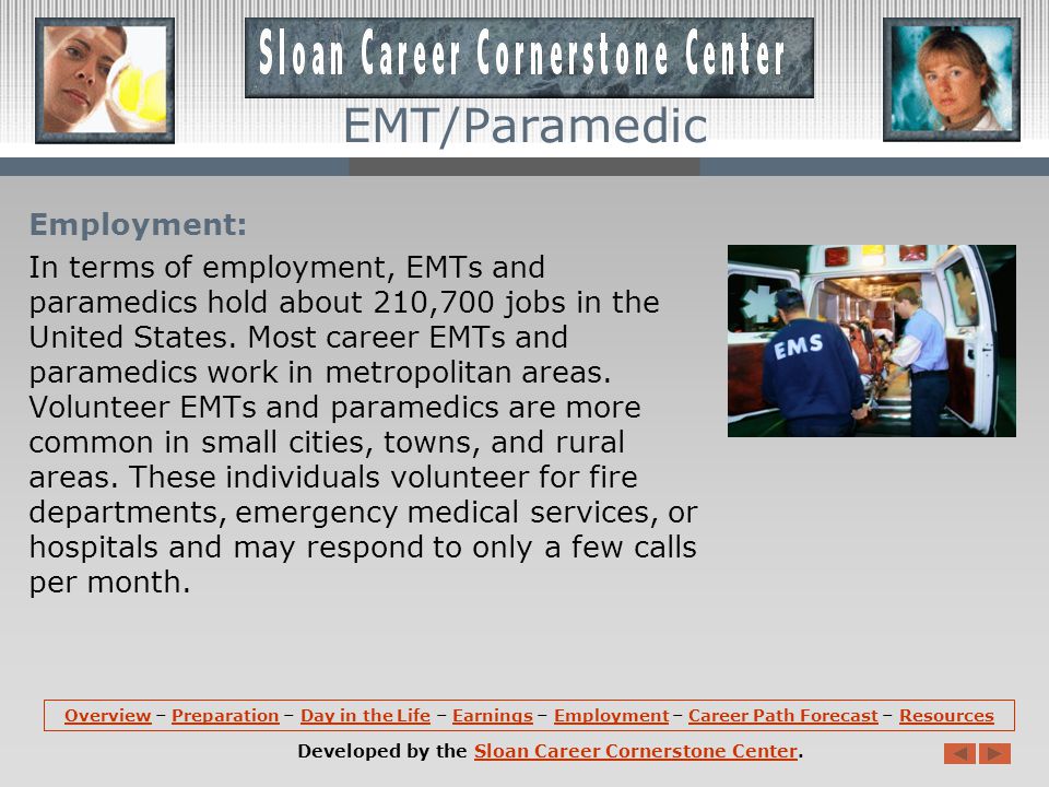 Earnings: Earnings of EMTs and paramedics depend on the employment setting and geographic location of their jobs, as well as their training and experience.