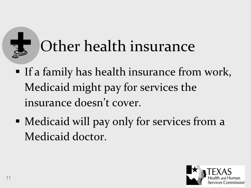 11 Other health insurance  If a family has health insurance from work, Medicaid might pay for services the insurance doesn’t cover.