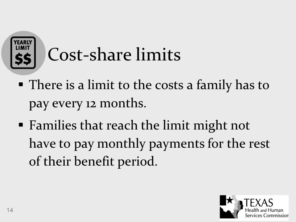 14 Cost-share limits  There is a limit to the costs a family has to pay every 12 months.