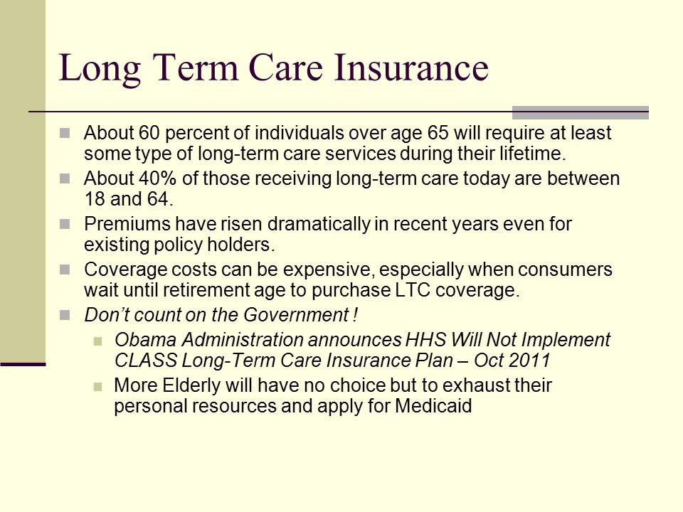 Long Term Care Insurance About 60 percent of individuals over age 65 will require at least some type of long-term care services during their lifetime.