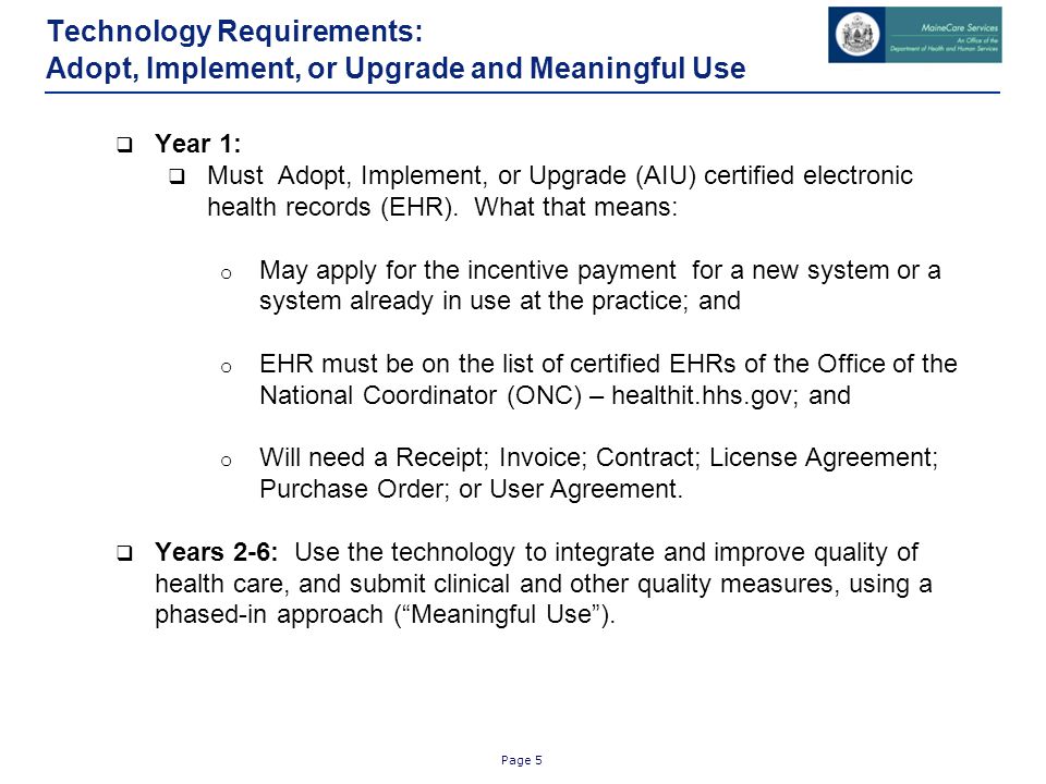 Page 5 Technology Requirements: Adopt, Implement, or Upgrade and Meaningful Use  Year 1:  Must Adopt, Implement, or Upgrade (AIU) certified electronic health records (EHR).