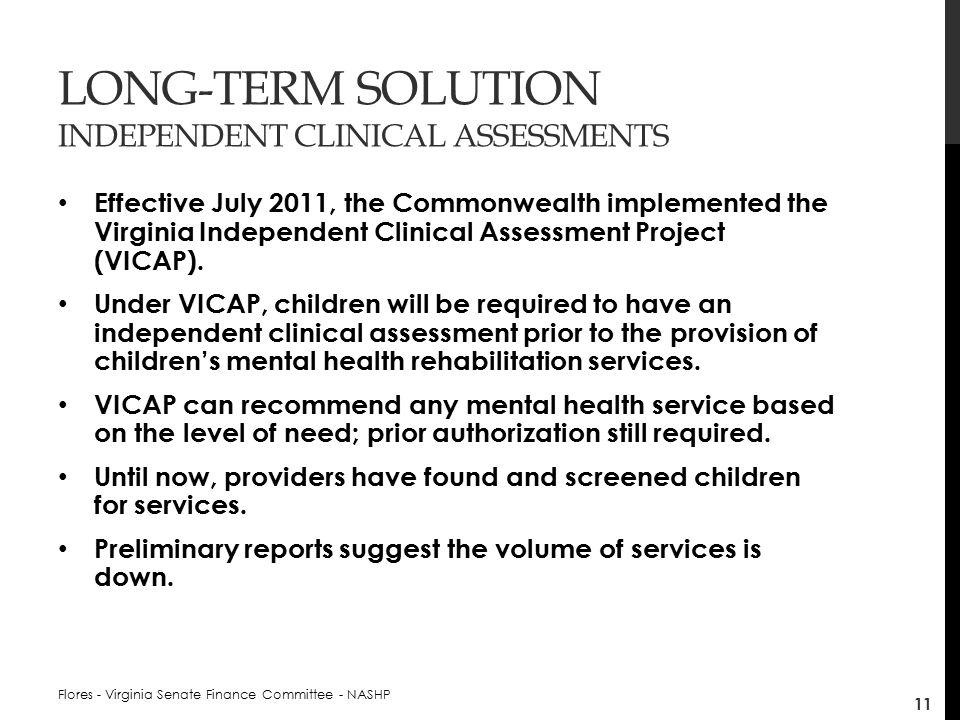 LONG-TERM SOLUTION INDEPENDENT CLINICAL ASSESSMENTS Effective July 2011, the Commonwealth implemented the Virginia Independent Clinical Assessment Project (VICAP).