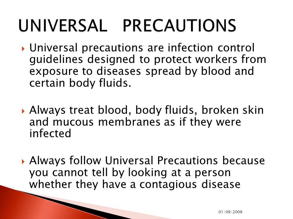  Universal precautions are infection control guidelines designed to protect workers from exposure to diseases spread by blood and certain body fluids.