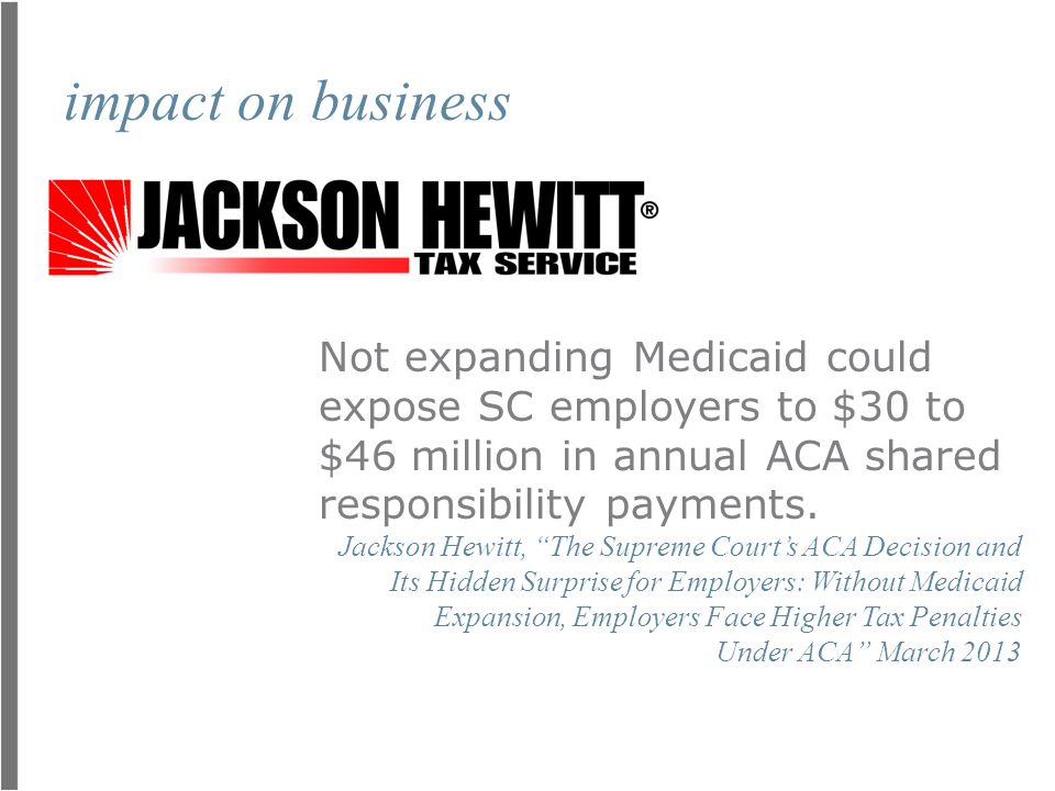 impact on business Not expanding Medicaid could expose SC employers to $30 to $46 million in annual ACA shared responsibility payments.