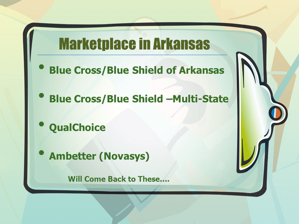 Marketplace in Arkansas Blue Cross/Blue Shield of Arkansas Blue Cross/Blue Shield –Multi-State QualChoice Ambetter (Novasys) Will Come Back to These….