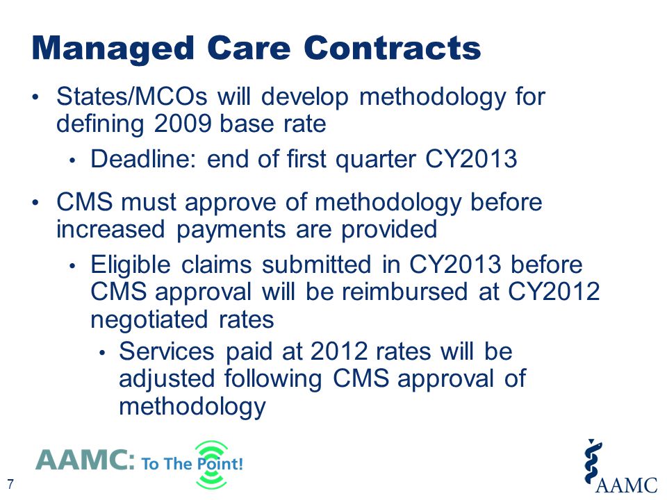 States/MCOs will develop methodology for defining 2009 base rate Deadline: end of first quarter CY2013 CMS must approve of methodology before increased payments are provided Eligible claims submitted in CY2013 before CMS approval will be reimbursed at CY2012 negotiated rates Services paid at 2012 rates will be adjusted following CMS approval of methodology Managed Care Contracts 7