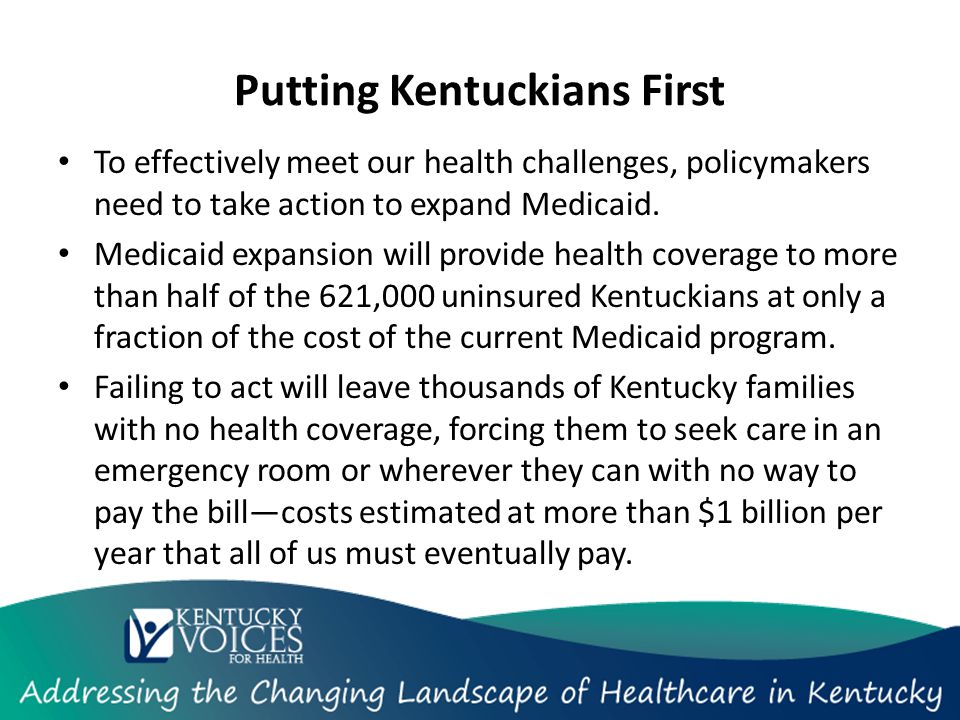 Putting Kentuckians First To effectively meet our health challenges, policymakers need to take action to expand Medicaid.