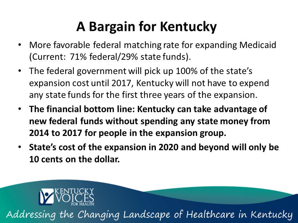A Bargain for Kentucky More favorable federal matching rate for expanding Medicaid (Current: 71% federal/29% state funds).