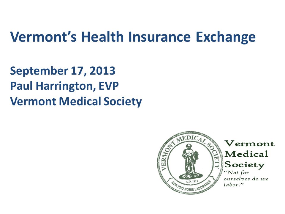 Vermont’s Health Insurance Exchange September 17, 2013 Paul Harrington, EVP Vermont Medical Society