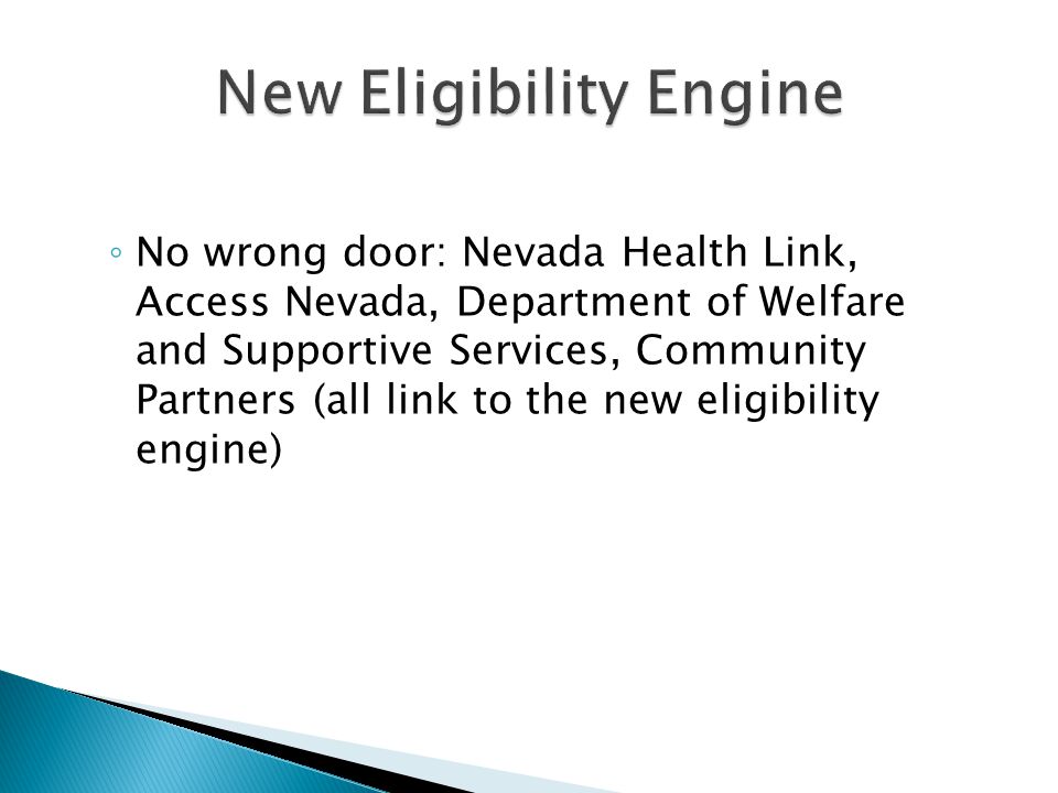 ◦ No wrong door: Nevada Health Link, Access Nevada, Department of Welfare and Supportive Services, Community Partners (all link to the new eligibility engine)