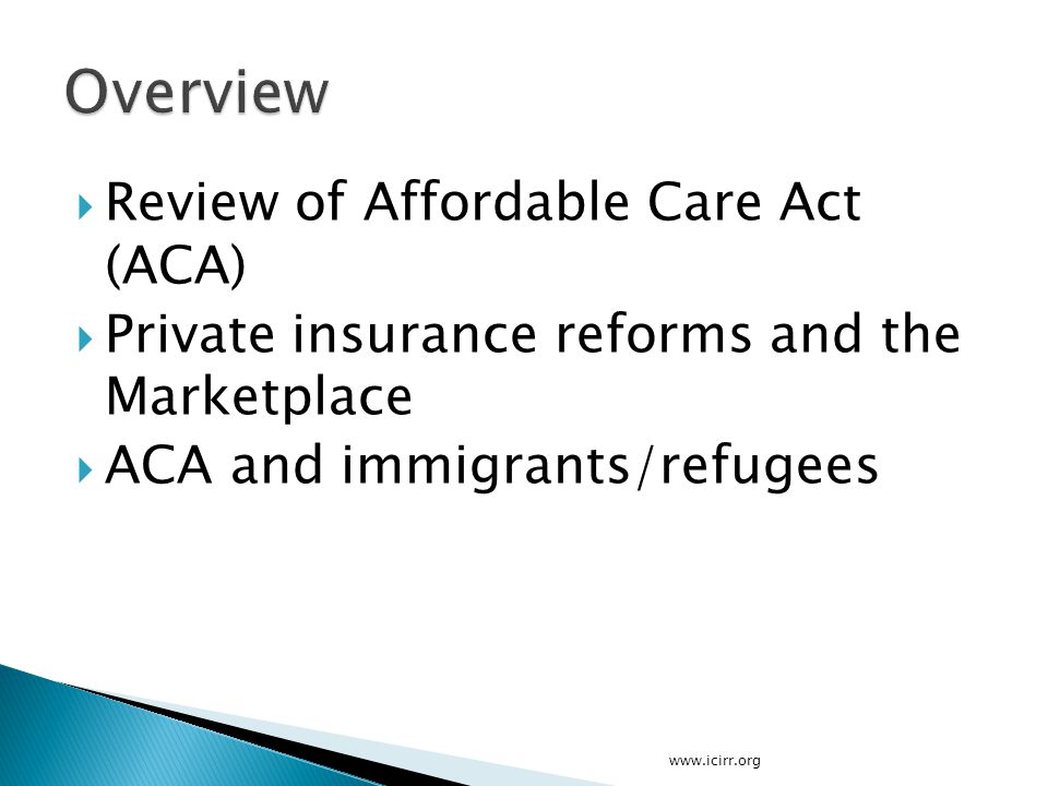  Review of Affordable Care Act (ACA)  Private insurance reforms and the Marketplace  ACA and immigrants/refugees
