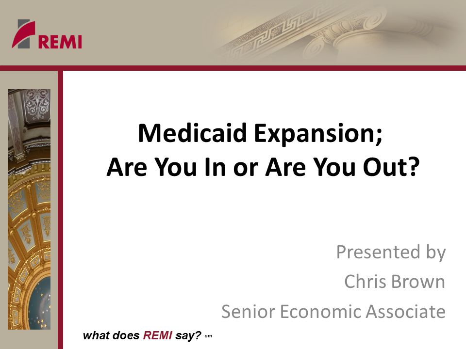 what does REMI say. sm Medicaid Expansion; Are You In or Are You Out.